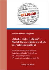 &bdquo;Glaube, Liebe, Hoffnung&ldquo; &ndash; Wertebildung: religi&ouml;s-moralisch oder religionskundlich? - Joachim Schulze-Bergmann