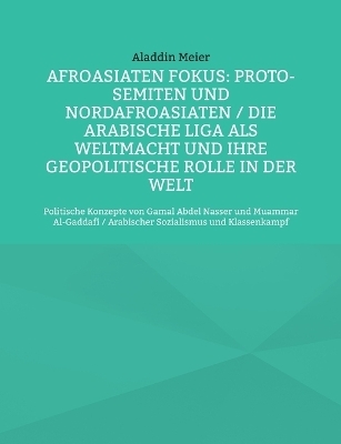 Afroasiaten Fokus: Proto-Semiten und Nordafroasiaten / Die Arabische Liga als Weltmacht und ihre geopolitische Rolle in der Welt - Aladdin Meier