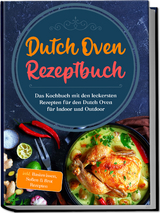 Dutch Oven Rezeptbuch: Das Kochbuch mit den leckersten Rezepten f&uuml;r den Dutch Oven f&uuml;r Indoor und Outdoor - inkl. Basiswissen, So&szlig;en & Brot Rezepten - Mario Seewald