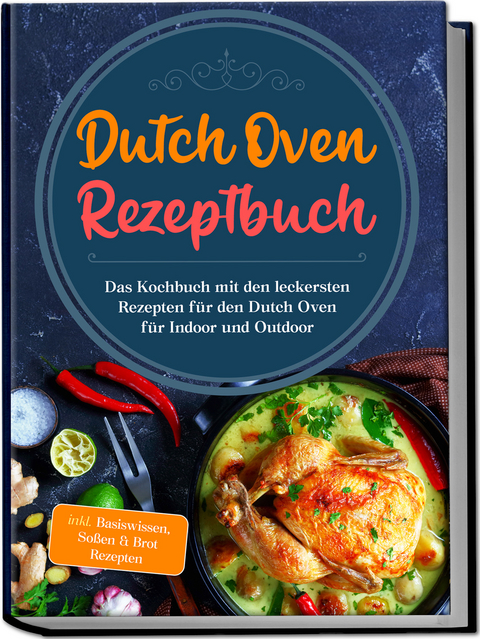 Dutch Oven Rezeptbuch: Das Kochbuch mit den leckersten Rezepten f&uuml;r den Dutch Oven f&uuml;r Indoor und Outdoor - inkl. Basiswissen, So&szlig;en & Brot Rezepten - Mario Seewald