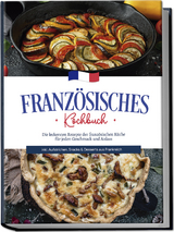 Franz&ouml;sisches Kochbuch: Die leckersten Rezepte der franz&ouml;sischen K&uuml;che f&uuml;r jeden Geschmack und Anlass | inkl. Aufstrichen, Snacks & Desserts aus Frankreich - Louise Thomas