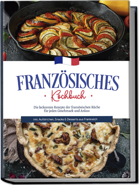 Franz&ouml;sisches Kochbuch: Die leckersten Rezepte der franz&ouml;sischen K&uuml;che f&uuml;r jeden Geschmack und Anlass | inkl. Aufstrichen, Snacks & Desserts aus Frankreich - Louise Thomas