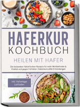 Haferkur Kochbuch - Heilen mit Hafer: Die leckersten Haferflocken Rezepte f&uuml;r mehr Wohlbefinden & Vitalit&auml;t und gegen Fettleber, Diabetes & stille Entz&uuml;ndungen - inkl. Hafertage Leitfaden - Sebastian Korporal