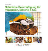 Nat&uuml;rliche Besch&auml;ftigung f&uuml;r Papageien, Sittiche & Co. - Jennifer Gekeler