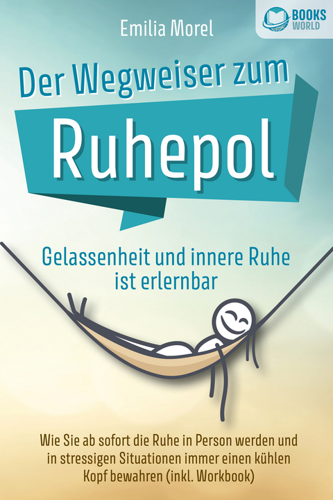Der Wegweiser zum Ruhepol - Gelassenheit und innere Ruhe ist erlernbar: Wie Sie ab sofort die Ruhe in Person werden und in stressigen Situationen immer einen k&uuml;hlen Kopf bewahren (inkl. Workbook) - Emilia Morel
