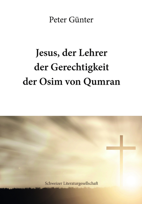 Jesus, der Lehrer der Gerechtigkeit der Osim von Qumran - Peter G&uuml;nter
