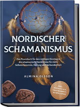 Nordischer Schamanismus: Das Praxisbuch f&uuml;r den richtigen Einstieg in die schamanische Seelenreise f&uuml;r mehr Selbsterkenntnis, Heilung und Verbundenheit - inkl. Heilrituale, Traumarbeit, Runen lesen - Almina Olsson