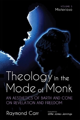 Theology in the Mode of Monk: An Aesthetics of Barth and Cone on Revelation and Freedom, Volume 3 - Raymond Carr