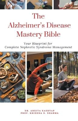 The Alzheimer's Disease Mastery Bible Your Blueprint For Complete Alzheimer's Disease Management