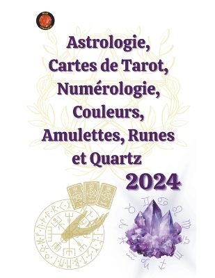 Astrologie, Cartes de Tarot, Num&eacute;rologie, Couleurs, Amulettes, Runes et Quartz 2024 - Alina a Rubi, Angeline Rubi