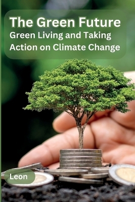 The Green Future: Green Living and Taking Action on Climate Change -  Leon