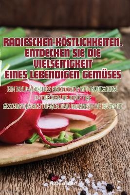 Radieschen-K&ouml;stlichkeiten. Entdecken Sie Die Vielseitigkeit Eines Lebendigen Gem&uuml;ses -  Pauline Schreiber