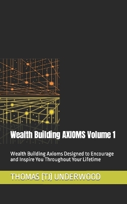 Wealth Building AXIOMS Volume 1 - Thomas (Tj) Underwood
