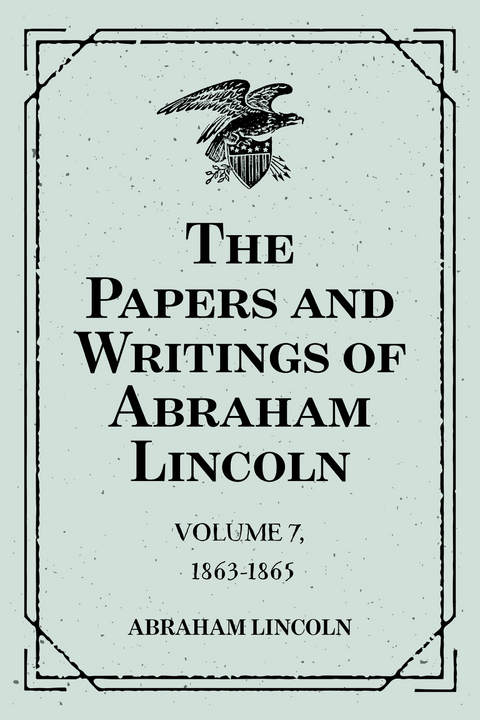 The Papers and Writings of Abraham Lincoln: Volume 7, 1863-1865 -  Abraham Lincoln