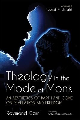 Theology in the Mode of Monk: An Aesthetics of Barth and Cone on Revelation and Freedom, Volume 2 - Raymond Carr