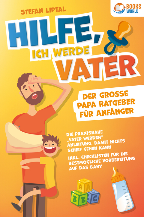 Hilfe, ich werde Vater - Der gro&szlig;e Papa Ratgeber f&uuml;r Anf&auml;nger: Die praxisnahe &bdquo;Vater werden&ldquo; Anleitung, damit nichts schief gehen kann. Inkl. Checklisten f&uuml;r die bestm&ouml;gliche Vorbereitung auf das Baby - Stefan Liptal