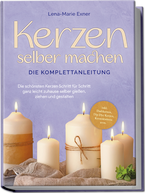 Kerzen selber machen - Die Komplettanleitung: Die sch&ouml;nsten Kerzen Schritt f&uuml;r Schritt ganz leicht zuhause selber gie&szlig;en, ziehen und gestalten -inkl. Duftkerzen, Dip Dye Kerzen, Kerzentattoos uvm. - Lena-Marie Exner