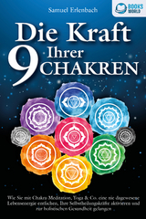 Die Kraft Ihrer 9 Chakren: Wie Sie mit Chakra-Meditation, Yoga & Co. eine nie dagewesene Lebensenergie entfachen, Ihre Selbstheilungskr&auml;fte aktivieren und zur holistischen Gesundheit gelangen - Samuel Erlenbach