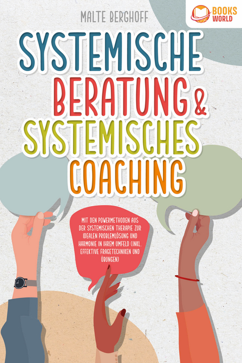 Systemische Beratung & Systemisches Coaching: Mit den Powermethoden aus der systemischen Therapie zur idealen Probleml&ouml;sung und Harmonie in Ihrem Umfeld (inkl. effektiver Fragetechniken und &Uuml;bungen) - Malte Berghoff