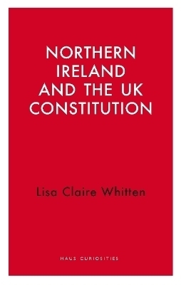 Northern Ireland and the UK Constitution - Lisa Claire Whitten