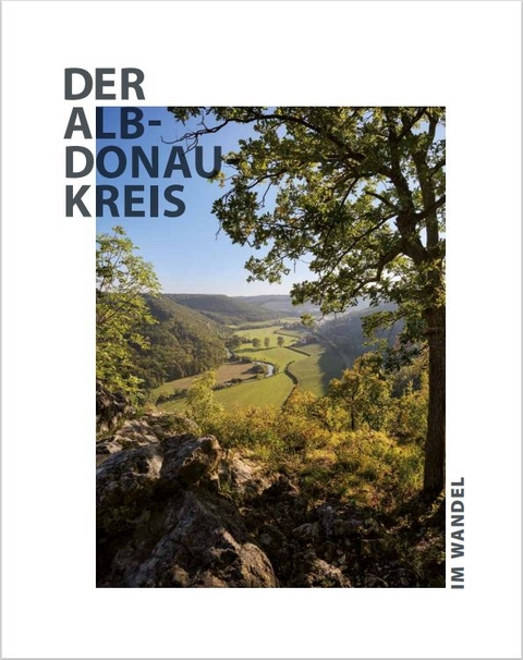 Der Alb-Donau-Kreis im Wandel - Sibylle Dr. Knapp, Stefanie Dr. K&ouml;lbl, Winfried Hanold, Jochen Fischer, Christine King, Ulrich Maier, J&uuml;rgen Dr. Schedler, Theresa Schiffl, Christoph Schneider, Tobias G&ouml;tz, David Drenovak, Reiner Schick, Daniela Yvonne Baumann, Anna-Lena Hoffmann, Romy Werner, Daniela Rieker