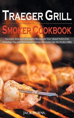 Traeger Grill and Smoker Cookbook - Jack Burns