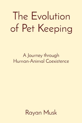 The Evolution of Pet Keeping: A Journey through Human-Animal Coexistence - Rayan Musk