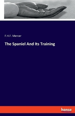 The Spaniel And Its Training - F.H.F. Mercer
