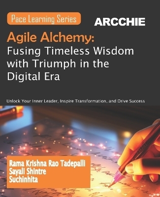 Agile Alchemy: Fusing Timeless Wisdom with Triumph in the Digital Era (Edition1st Edition) - Sayali Shintre, Rama Krishna Rao Tadepalli