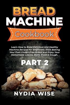 Bread Machine Cookbook - Nydia Wise