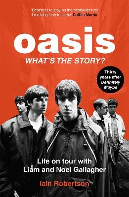 Oasis: What's The Story?: Life on tour with Liam and Noel Gallagher - Iain Robertson