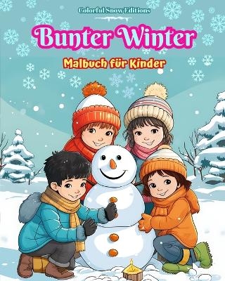 Bunter Winter Malbuch f&uuml;r Kinder Fr&ouml;hliche Bilder von Weihnachtsszenen, Schnee, s&uuml;&szlig;en Freunden und mehr - Colorful Snow Editions