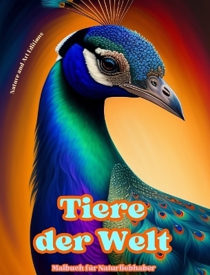 Tiere der Welt - Malbuch f&uuml;r Naturliebhaber - Kreative und entspannende Szenen aus der Tierwelt - Art Editions,  Nature