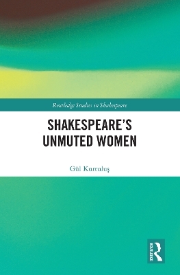 Shakespeare&rsquo;s Unmuted Women - G&uuml;l Kurtuluş