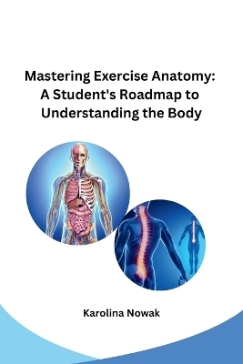 Mastering Exercise Anatomy: A Student's Roadmap to Understanding the Body -  Karolina Nowak