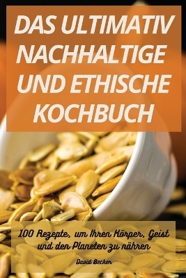 Das Ultimativ Nachhaltige Und Ethische Kochbuch -  David Becker