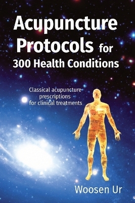 Acupuncture Protocols for 300 Health Conditions - Woosen Ur