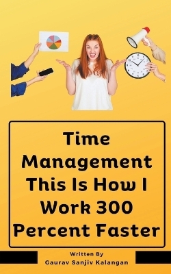 Time Management This Is How I Work 300 Percent Faster - Gaurav Sanjiv Kalangan