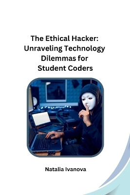 The Ethical Hacker: Unraveling Technology Dilemmas for Student Coders -  Natalia Ivanova