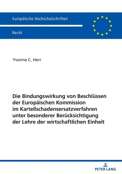 Die Bindungswirkung von Beschl&uuml;ssen der Europ&auml;ischen Kommission im Kartellschadensersatzverfahren unter besonderer Ber&uuml;cksichtigung der Lehre der wirtschaftlichen Einheit - Yvonne Herr