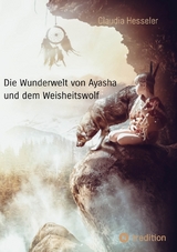 Die Wunderwelt von Ayasha und dem Weisheitswolf - Schamanische Weisheiten und ein Naturzauber Abenteuer f&uuml;r die ganze Familie - Claudia Hesseler