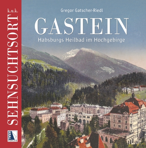 k.u.k. Sehnsuchtsort Gastein - Gregor Gatscher-Riedl