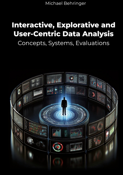 Interactive, Explorative and User-Centric Data Analysis: Concepts, Systems, Evaluations - Michael Behringer
