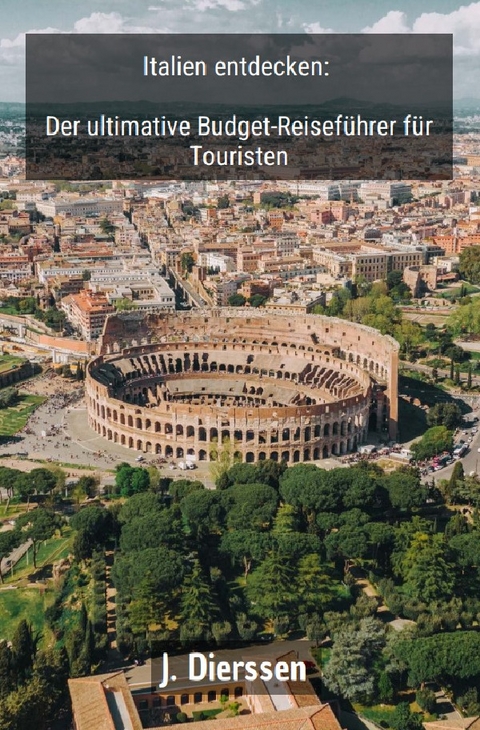 Italien entdecken: Der ultimative Budget-Reisef&uuml;hrer f&uuml;r Touristen - Jan Dierssen