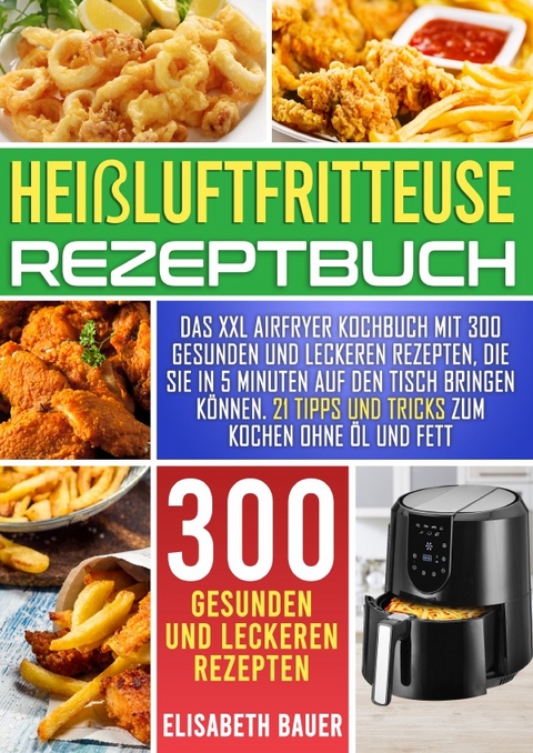 Hei&szlig;luftfritteuse Rezeptbuch - Elisabeth Bauer