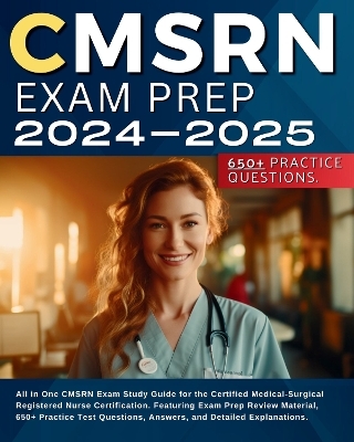 CMSRN Exam Prep 2024-2025: All in One CMSRN Exam Study Guide for the Certified Medical-Surgical Registered Nurse Certification. Featuring Exam Prep Review Material, 650+ Practice Test Questions, Answers, and Detailed Explanations.