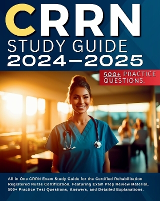 CRRN Study Guide 2024-2025: All in One CRRN Exam Study Guide for the Certified Rehabilitation Registered Nurse Certification. Featuring Exam Prep Review Material, 500+ Practice Test Questions, Answers, and Detailed Explanations.