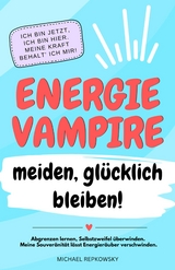 Energievampire meiden, gl&uuml;cklich bleiben! Abgrenzen lernen, Selbstzweifel &uuml;berwinden. Meine Souver&auml;nit&auml;t l&auml;sst Energier&auml;uber verschwinden! - Michael Repkowsky