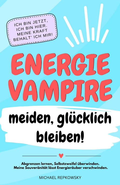 Energievampire meiden, gl&uuml;cklich bleiben! Abgrenzen lernen, Selbstzweifel &uuml;berwinden. Meine Souver&auml;nit&auml;t l&auml;sst Energier&auml;uber verschwinden! - Michael Repkowsky