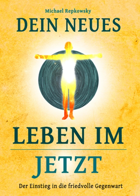 Dein neues Leben im Jetzt! - Michael Repkowsky